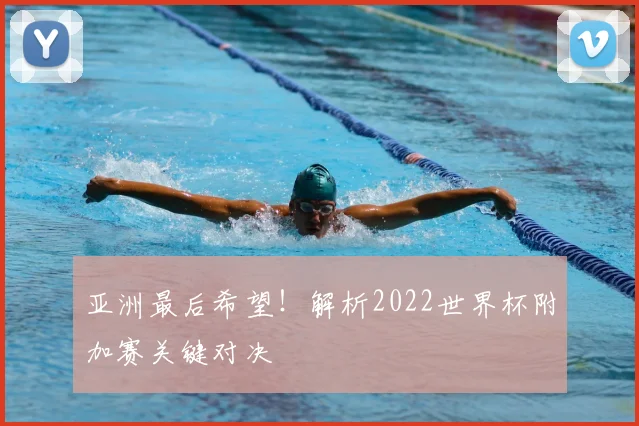 亚洲最后希望！解析2022世界杯附加赛关键对决
