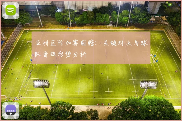 亚洲区附加赛前瞻：关键对决与球队晋级形势分析