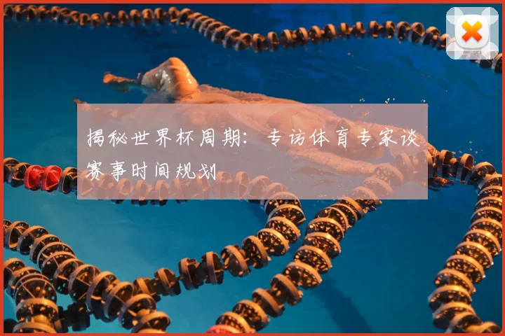 揭秘世界杯周期：专访体育专家谈赛事时间规划