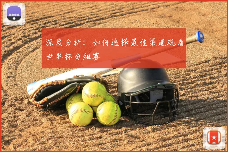 深度分析:如何选择最佳渠道观看世界杯分组赛