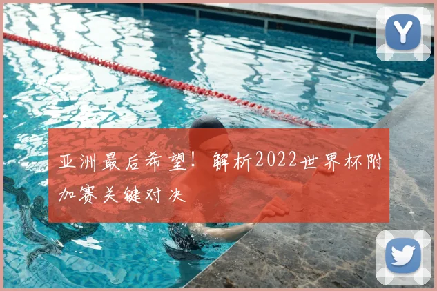 亚洲最后希望！解析2022世界杯附加赛关键对决