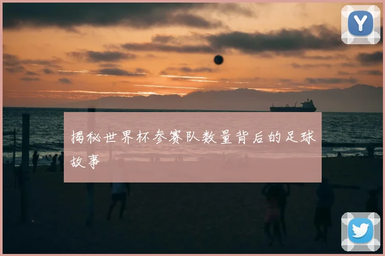 揭秘世界杯参赛队数量背后的足球故事