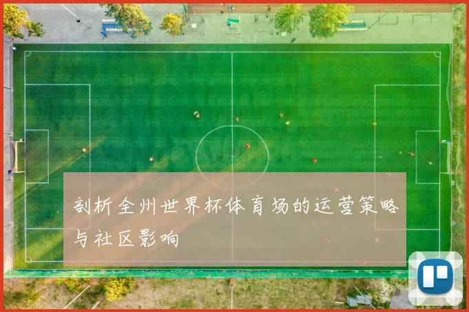 剖析全州世界杯体育场的运营策略与社区影响
