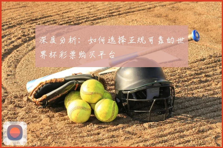 深度分析:如何选择正规可靠的世界杯彩票购买平台