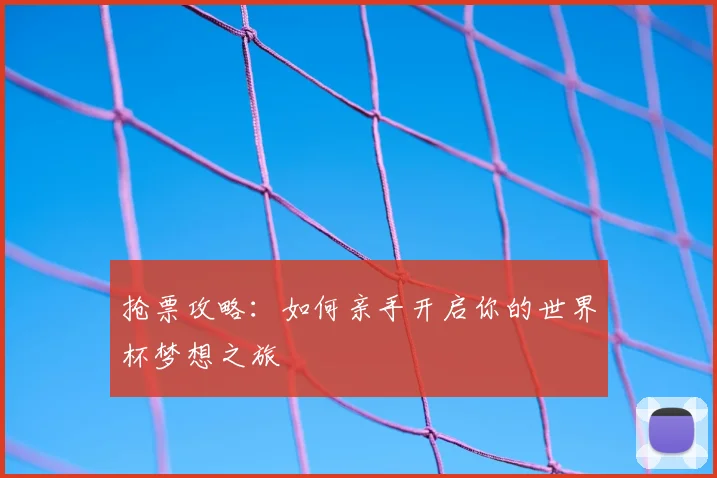 抢票攻略：如何亲手开启你的世界杯梦想之旅