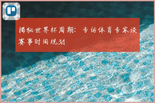 揭秘世界杯周期：专访体育专家谈赛事时间规划